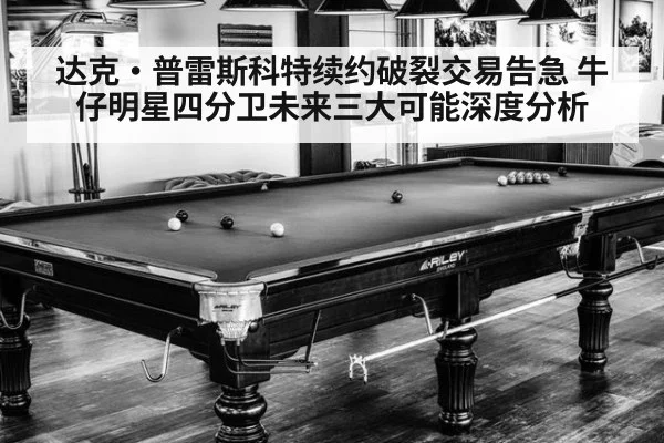 达克·普雷斯科特续约破裂交易告急 牛仔明星四分卫未来三大可能深度分析