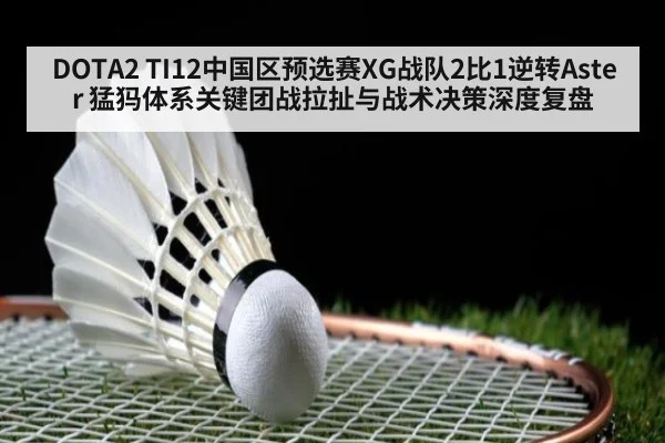 DOTA2 TI12中国区预选赛XG战队2比1逆转Aster 猛犸体系关键团战拉扯与战术决策深度复盘